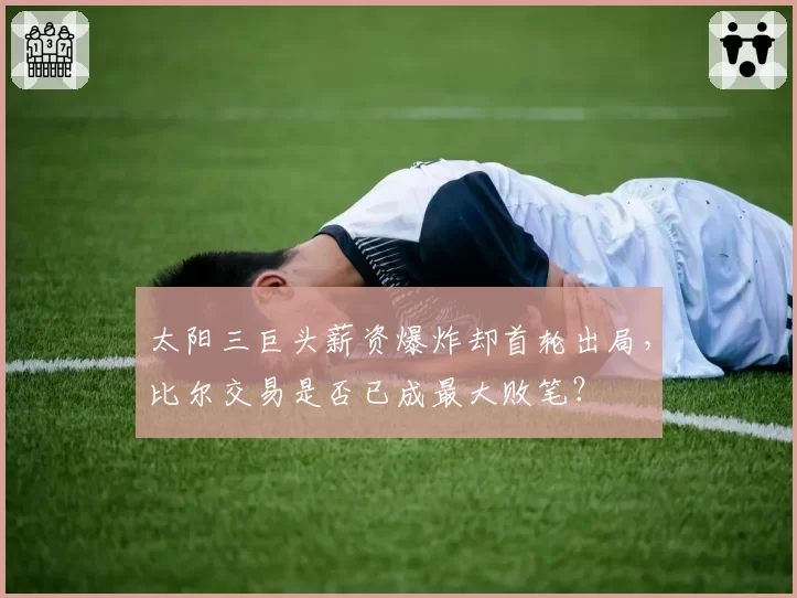 太阳三巨头薪资爆炸却首轮出局，比尔交易是否已成最大败笔？