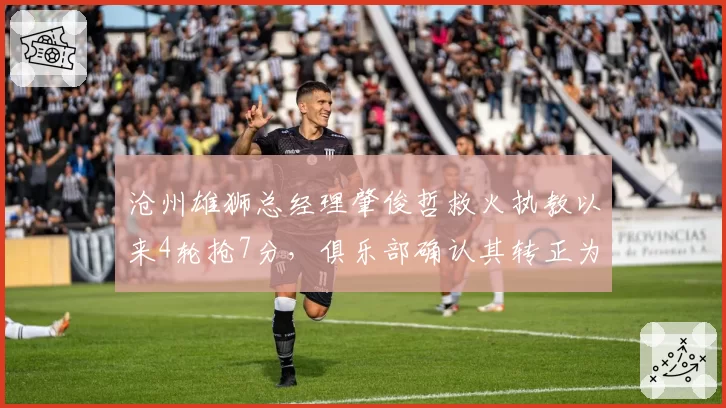 沧州雄狮总经理肇俊哲救火执教以来4轮抢7分,俱乐部确认其转正为正式主帅