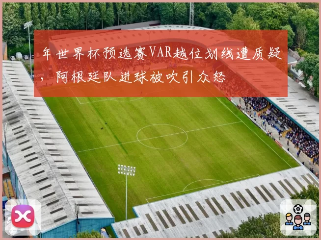 年世界杯预选赛VAR越位划线遭质疑，阿根廷队进球被吹引众怒