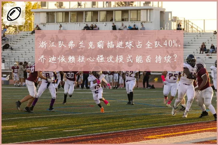浙江队弗兰克前插进球占全队40%,乔迪依赖核心强攻模式能否持续?