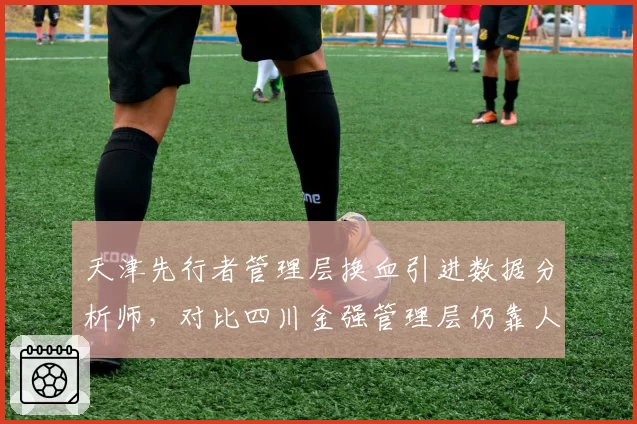 天津先行者管理层换血引进数据分析师，对比四川金强管理层仍靠人情选帅