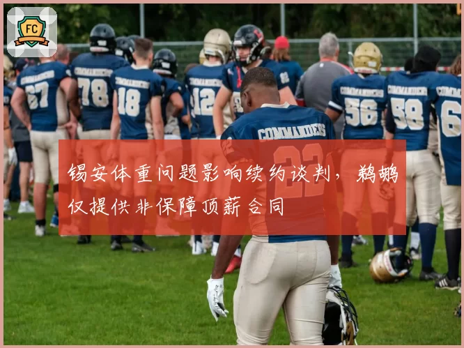 锡安体重问题影响续约谈判,鹈鹕仅提供非保障顶薪合同