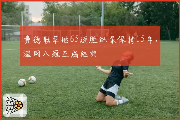费德勒草地65连胜纪录保持15年，温网八冠王成经典
