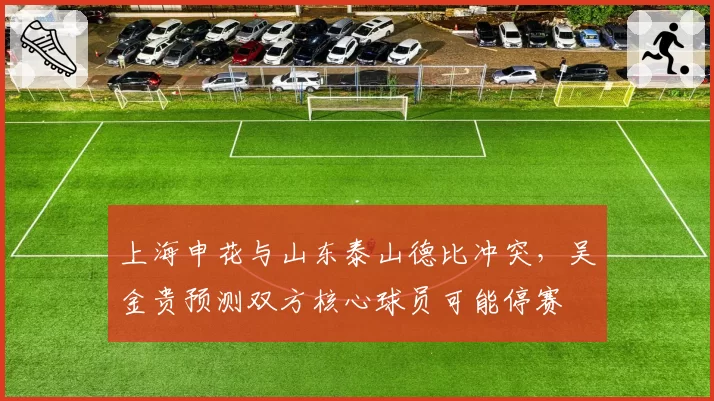 上海申花与山东泰山德比冲突，吴金贵预测双方核心球员可能停赛