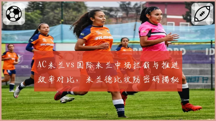 AC米兰vs国际米兰中场拦截与推进效率对比，米兰德比攻防密码揭秘