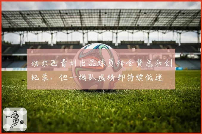 切尔西青训出品球员转会费总和创纪录,但一线队成绩却持续低迷