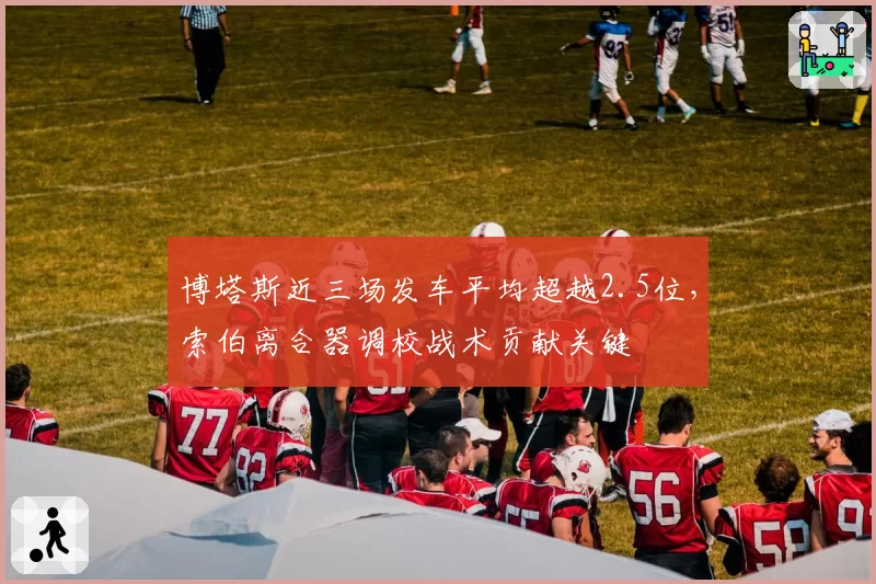 博塔斯近三场发车平均超越2.5位，索伯离合器调校战术贡献关键