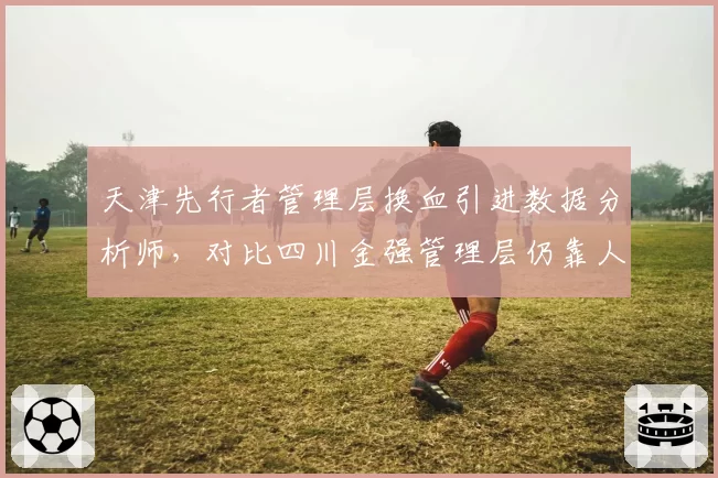 天津先行者管理层换血引进数据分析师，对比四川金强管理层仍靠人情选帅