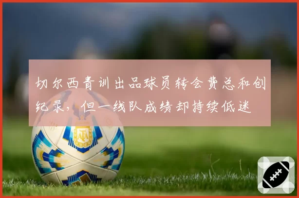切尔西青训出品球员转会费总和创纪录，但一线队成绩却持续低迷
