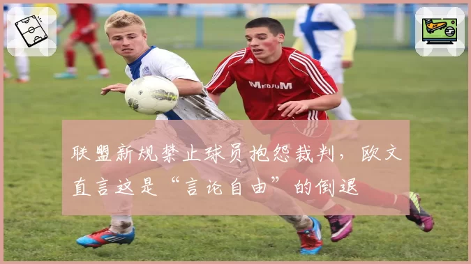 联盟新规禁止球员抱怨裁判,欧文直言这是“言论自由”的倒退
