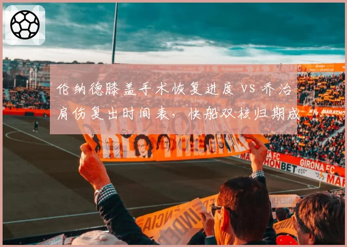伦纳德膝盖手术恢复进度 vs 乔治肩伤复出时间表,快船双核归期成谜