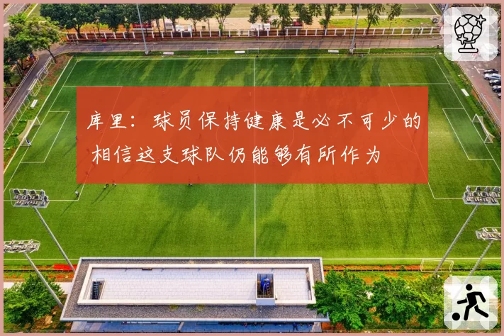 库里：球员保持健康是必不可少的 相信这支球队仍能够有所作为